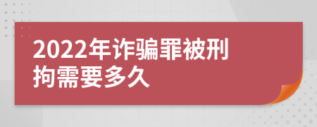 2022年诈骗罪被刑拘需要多久