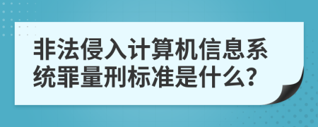 非法侵入计算机信息系统罪量刑标准是什么？