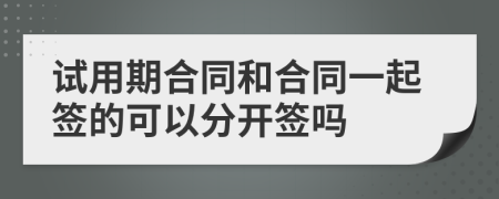 试用期合同和合同一起签的可以分开签吗