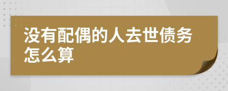 没有配偶的人去世债务怎么算
