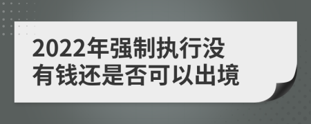 2022年强制执行没有钱还是否可以出境