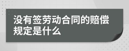 没有签劳动合同的赔偿规定是什么