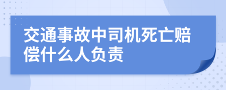 交通事故中司机死亡赔偿什么人负责