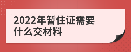 2022年暂住证需要什么交材料