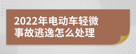 2022年电动车轻微事故逃逸怎么处理