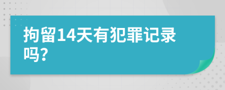 拘留14天有犯罪记录吗？