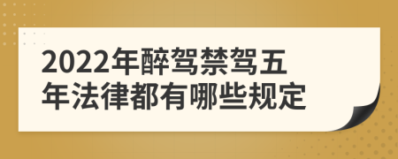 2022年醉驾禁驾五年法律都有哪些规定