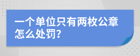 一个单位只有两枚公章怎么处罚？