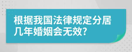 根据我国法律规定分居几年婚姻会无效?