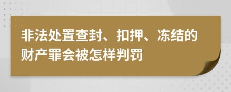 非法处置查封、扣押、冻结的财产罪会被怎样判罚