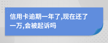 信用卡逾期一年了,现在还了一万,会被起诉吗