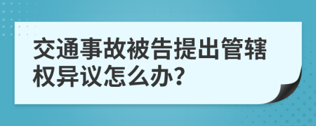 交通事故被告提出管辖权异议怎么办？