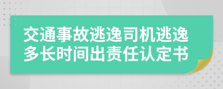 交通事故逃逸司机逃逸多长时间出责任认定书