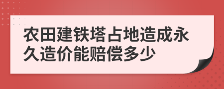 农田建铁塔占地造成永久造价能赔偿多少