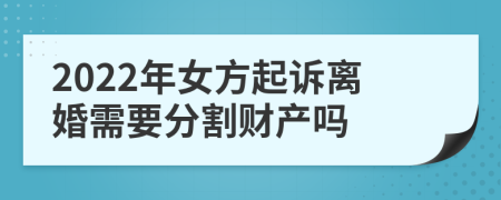 2022年女方起诉离婚需要分割财产吗