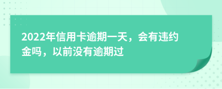 2022年信用卡逾期一天，会有违约金吗，以前没有逾期过