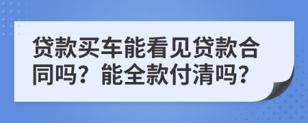 贷款买车能看见贷款合同吗？能全款付清吗？