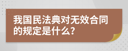 我国民法典对无效合同的规定是什么？