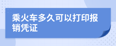 乘火车多久可以打印报销凭证