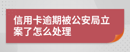 信用卡逾期被公安局立案了怎么处理