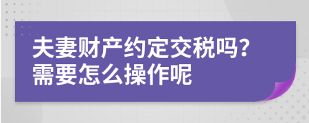 夫妻财产约定交税吗？需要怎么操作呢