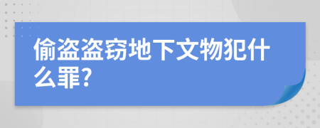 偷盗盗窃地下文物犯什么罪?