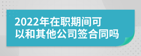 2022年在职期间可以和其他公司签合同吗