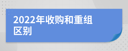 2022年收购和重组区别