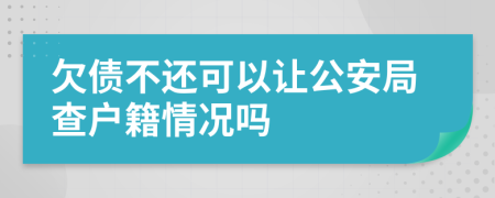 欠债不还可以让公安局查户籍情况吗