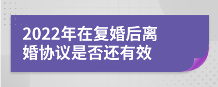 2022年在复婚后离婚协议是否还有效