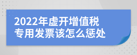 2022年虚开增值税专用发票该怎么惩处