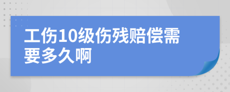 工伤10级伤残赔偿需要多久啊