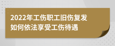 2022年工伤职工旧伤复发如何依法享受工伤待遇