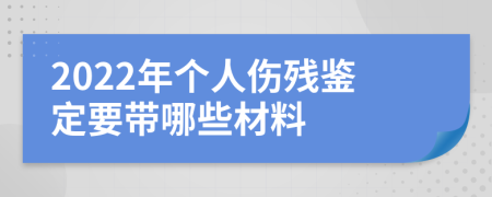 2022年个人伤残鉴定要带哪些材料