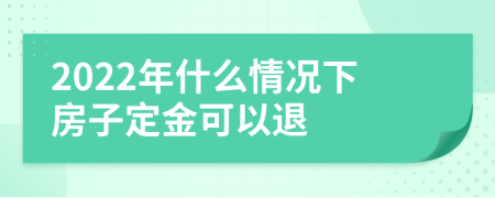 2022年什么情况下房子定金可以退