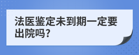 法医鉴定未到期一定要出院吗?