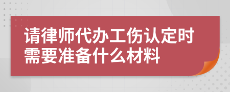 请律师代办工伤认定时需要准备什么材料