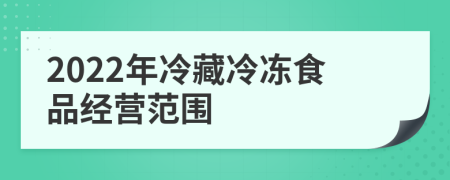 2022年冷藏冷冻食品经营范围