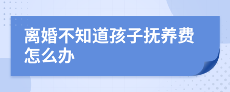 离婚不知道孩子抚养费怎么办