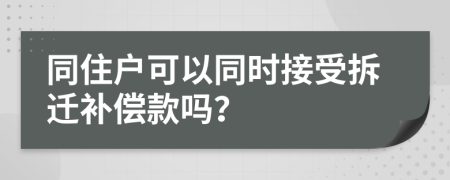 同住户可以同时接受拆迁补偿款吗？