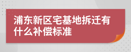 浦东新区宅基地拆迁有什么补偿标准