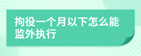 拘役一个月以下怎么能监外执行