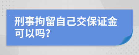 刑事拘留自己交保证金可以吗？