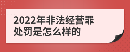 2022年非法经营罪处罚是怎么样的