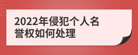 2022年侵犯个人名誉权如何处理