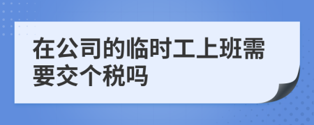 在公司的临时工上班需要交个税吗