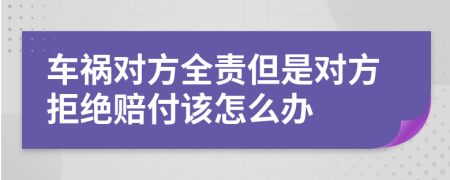 车祸对方全责但是对方拒绝赔付该怎么办
