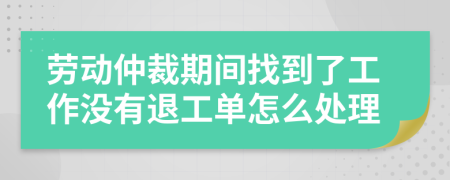 劳动仲裁期间找到了工作没有退工单怎么处理