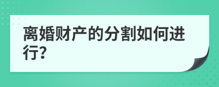 离婚财产的分割如何进行？