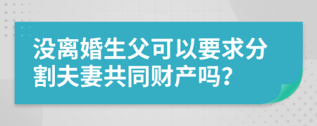 没离婚生父可以要求分割夫妻共同财产吗？